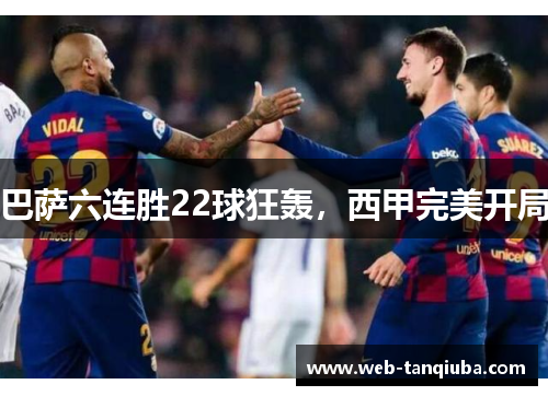 巴萨六连胜22球狂轰，西甲完美开局