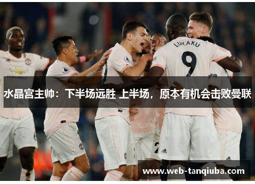 水晶宫主帅：下半场远胜 上半场，原本有机会击败曼联