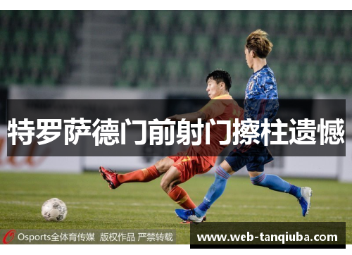 特罗萨德门前射门擦柱遗憾