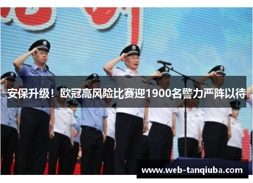 安保升级！欧冠高风险比赛迎1900名警力严阵以待