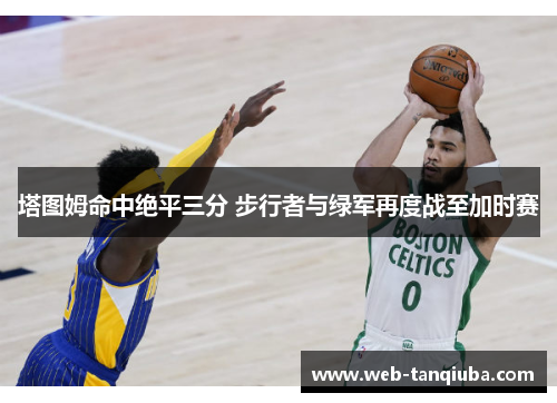 塔图姆命中绝平三分 步行者与绿军再度战至加时赛