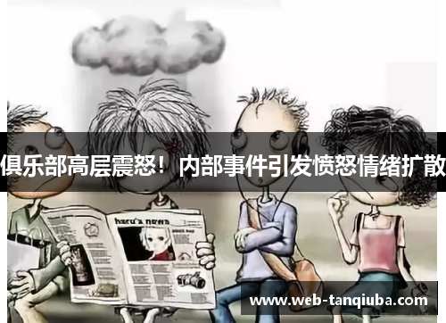 俱乐部高层震怒！内部事件引发愤怒情绪扩散