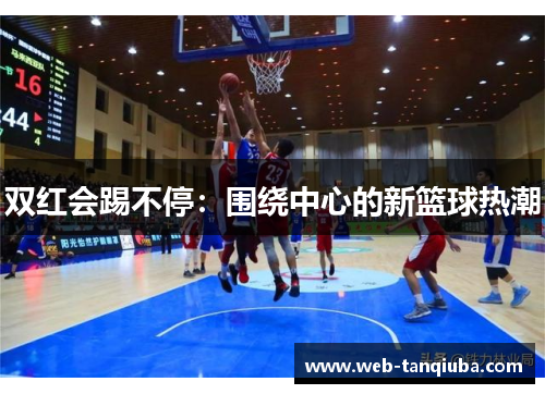 双红会踢不停：围绕中心的新篮球热潮