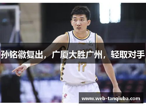 孙铭徽复出，广厦大胜广州，轻取对手